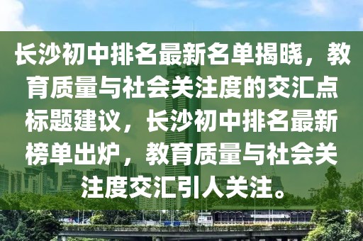 長(zhǎng)沙初中排名最新名單揭曉，教育質(zhì)量與社會(huì)關(guān)注度的交匯點(diǎn)標(biāo)題建議，長(zhǎng)沙初中排名最新榜單出爐，教育質(zhì)量與社會(huì)關(guān)注度交匯引人關(guān)注。