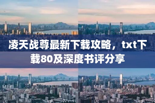 凌天戰(zhàn)尊最新下載攻略，txt下載80及深度書評分享