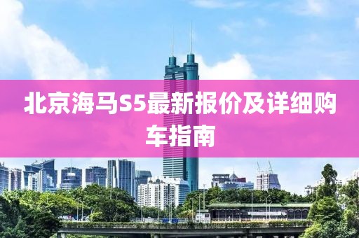 北京海馬S5最新報價及詳細(xì)購車指南