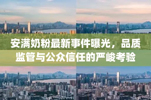 安滿奶粉最新事件曝光，品質(zhì)監(jiān)管與公眾信任的嚴(yán)峻考驗(yàn)