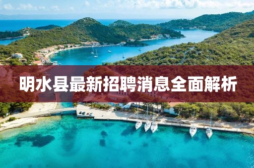 明水縣最新招聘消息全面解析