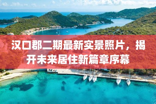 漢口郡二期最新實景照片，揭開未來居住新篇章序幕