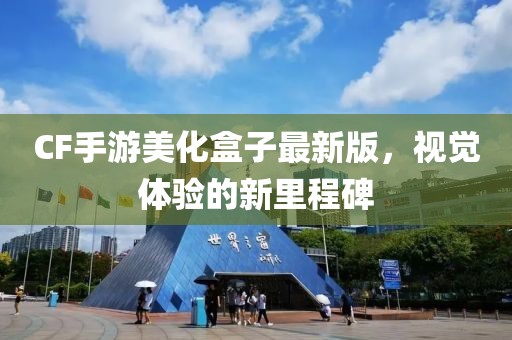 CF手游美化盒子最新版，視覺(jué)體驗(yàn)的新里程碑