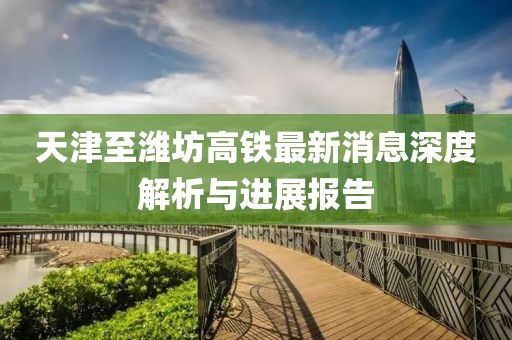 天津至濰坊高鐵最新消息深度解析與進(jìn)展報告