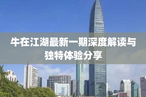 牛在江湖最新一期深度解讀與獨(dú)特體驗(yàn)分享
