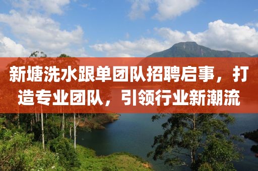 新塘洗水跟單團(tuán)隊(duì)招聘啟事，打造專業(yè)團(tuán)隊(duì)，引領(lǐng)行業(yè)新潮流