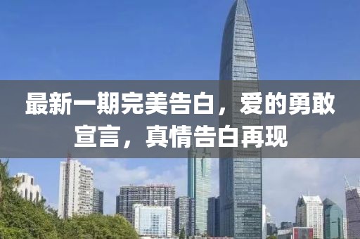 最新一期完美告白，愛的勇敢宣言，真情告白再現(xiàn)