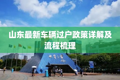 山東最新車輛過戶政策詳解及流程梳理