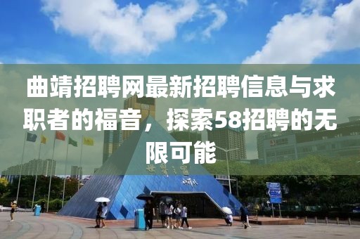 曲靖招聘網(wǎng)最新招聘信息與求職者的福音，探索58招聘的無限可能