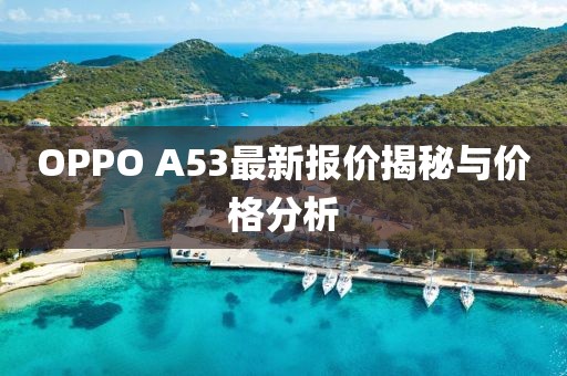 OPPO A53最新報(bào)價(jià)揭秘與價(jià)格分析
