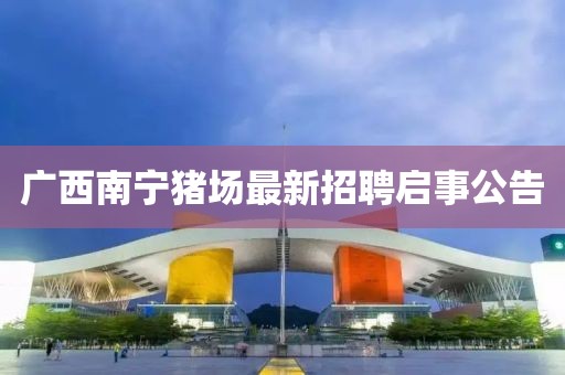 廣西南寧豬場最新招聘啟事公告