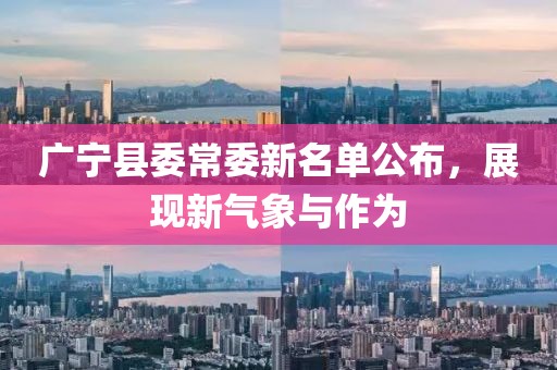 廣寧縣委常委新名單公布，展現(xiàn)新氣象與作為