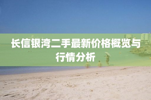 長(zhǎng)信銀灣二手最新價(jià)格概覽與行情分析