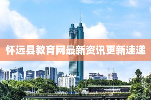 懷遠縣教育網(wǎng)最新資訊更新速遞