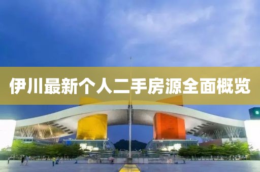 伊川最新個人二手房源全面概覽