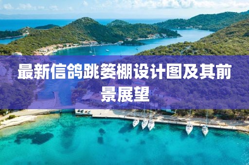 最新信鴿跳簍棚設(shè)計(jì)圖及其前景展望