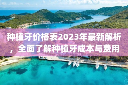 種植牙價格表2023年最新解析，全面了解種植牙成本與費(fèi)用