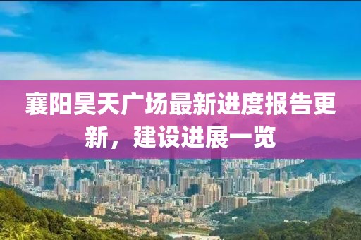 襄陽昊天廣場最新進度報告更新，建設(shè)進展一覽