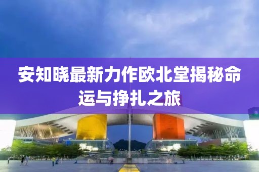 安知曉最新力作歐北堂揭秘命運與掙扎之旅
