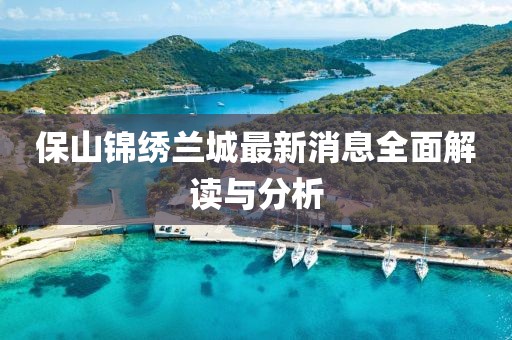 保山錦繡蘭城最新消息全面解讀與分析