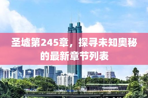 圣墟第245章，探尋未知奧秘的最新章節(jié)列表