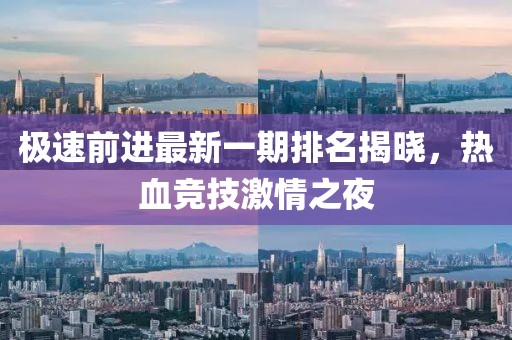 極速前進最新一期排名揭曉，熱血競技激情之夜