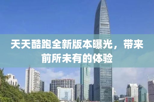 天天酷跑全新版本曝光，帶來前所未有的體驗(yàn)