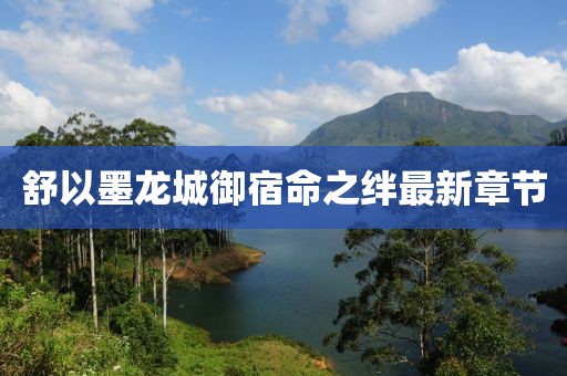舒以墨龍城御宿命之絆最新章節(jié)