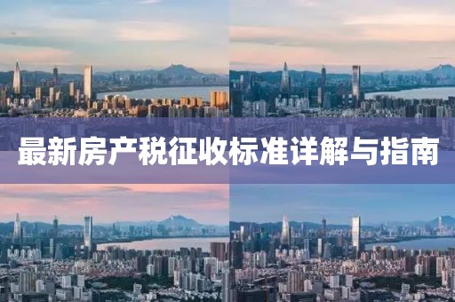 最新房產(chǎn)稅征收標(biāo)準(zhǔn)詳解與指南