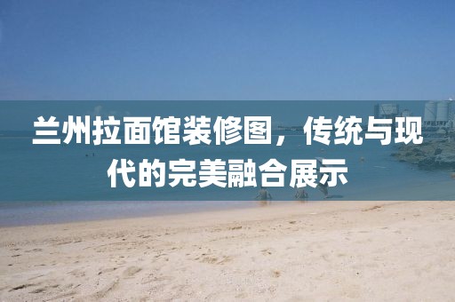 蘭州拉面館裝修圖，傳統(tǒng)與現(xiàn)代的完美融合展示