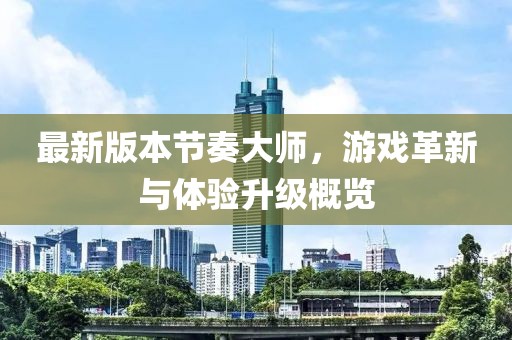 最新版本節(jié)奏大師，游戲革新與體驗升級概覽