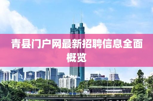 青縣門戶網(wǎng)最新招聘信息全面概覽