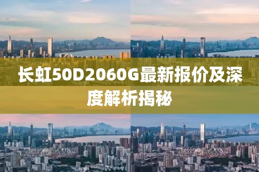 長虹50D2060G最新報價及深度解析揭秘
