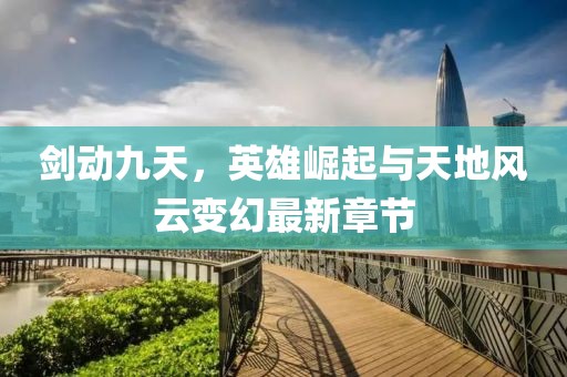 劍動(dòng)九天，英雄崛起與天地風(fēng)云變幻最新章節(jié)