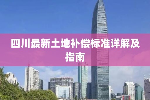 四川最新土地補償標準詳解及指南