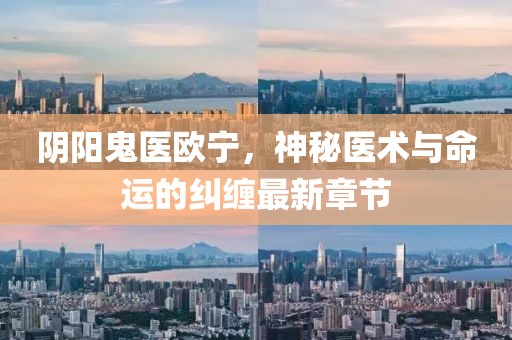 陰陽鬼醫(yī)歐寧，神秘醫(yī)術(shù)與命運(yùn)的糾纏最新章節(jié)