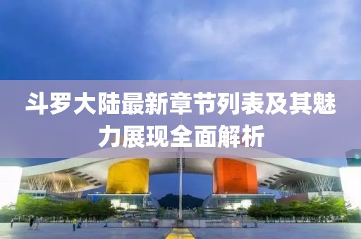 斗羅大陸最新章節(jié)列表及其魅力展現(xiàn)全面解析