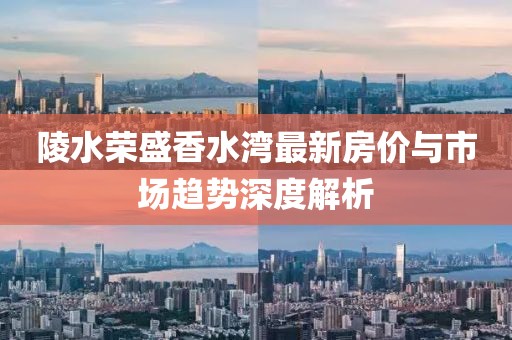 陵水榮盛香水灣最新房價(jià)與市場(chǎng)趨勢(shì)深度解析