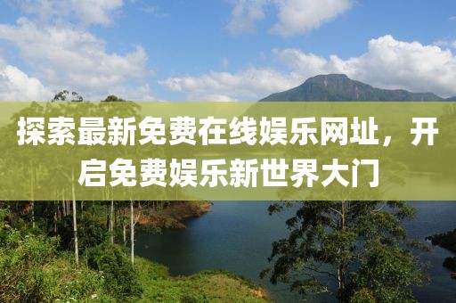 探索最新免費在線娛樂網(wǎng)址，開啟免費娛樂新世界大門