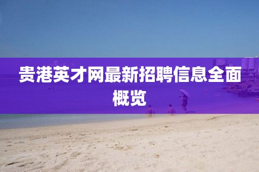 貴港英才網(wǎng)最新招聘信息全面概覽