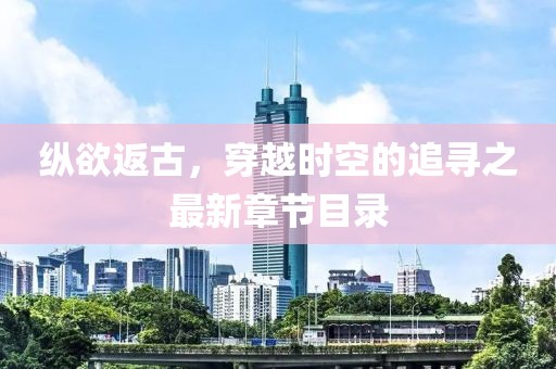 縱欲返古，穿越時(shí)空的追尋之最新章節(jié)目錄