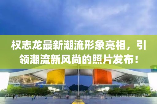 權志龍最新潮流形象亮相，引領潮流新風尚的照片發(fā)布！