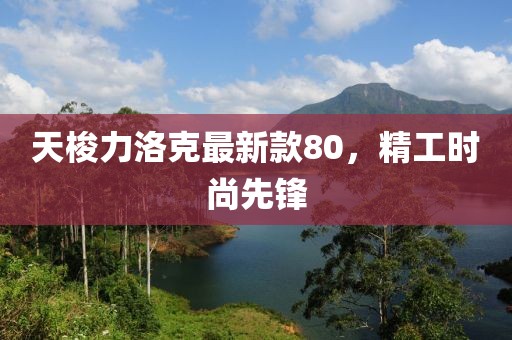 天梭力洛克最新款80，精工時尚先鋒