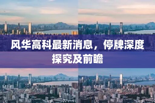 風(fēng)華高科最新消息，停牌深度探究及前瞻
