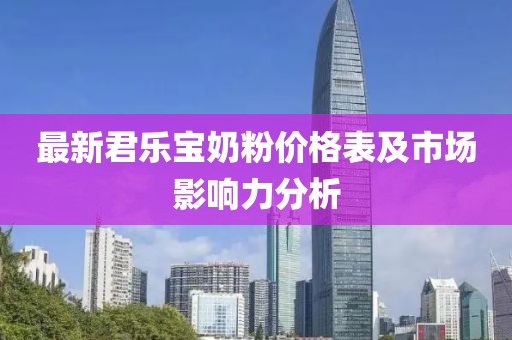 最新君樂(lè)寶奶粉價(jià)格表及市場(chǎng)影響力分析