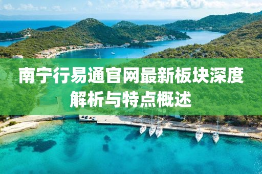 南寧行易通官網(wǎng)最新板塊深度解析與特點(diǎn)概述