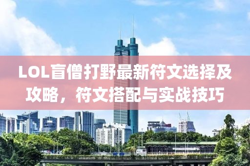 LOL盲僧打野最新符文選擇及攻略，符文搭配與實(shí)戰(zhàn)技巧
