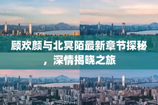 顧歡顏與北冥陌最新章節(jié)探秘，深情揭曉之旅