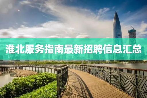 淮北服務(wù)指南最新招聘信息匯總