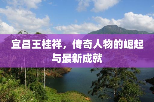 宜昌王桂祥，傳奇人物的崛起與最新成就